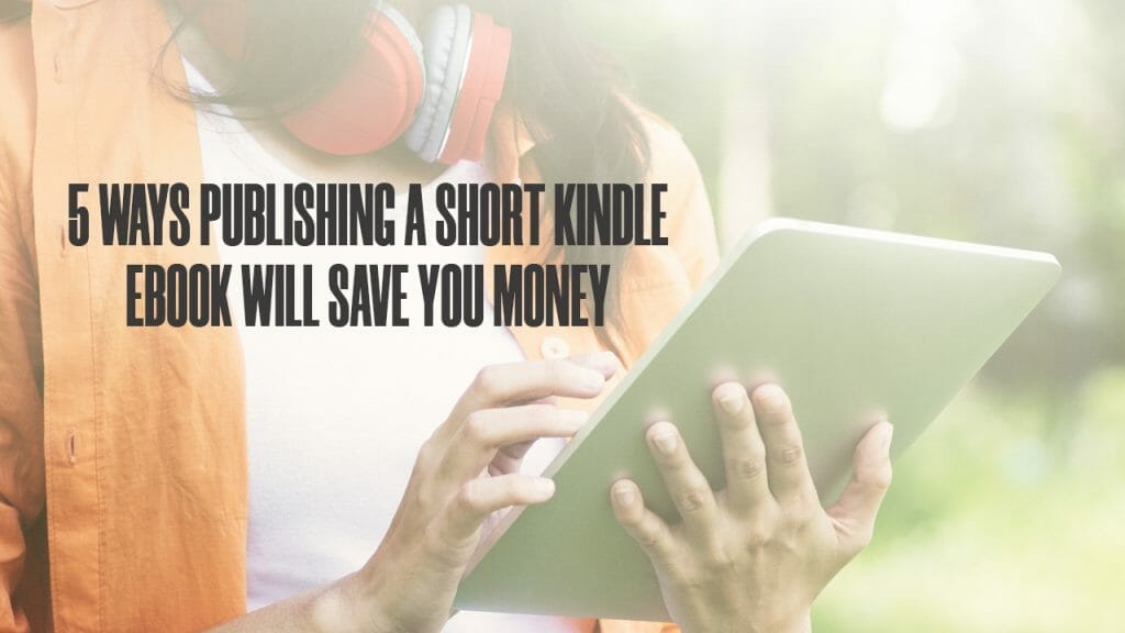 5 Ways Publishing a Short Kindle eBook Will Save You Money