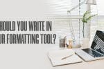 Should Your Write in Your Formatting Tool?